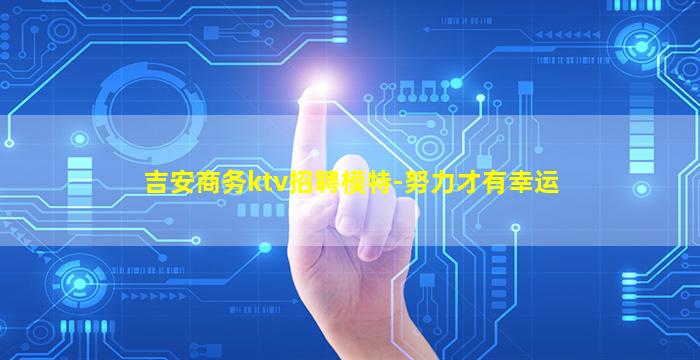 吉安商务ktv招聘模特-努力才有幸运
