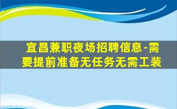 宜昌兼职夜场招聘信息-需要提前准备无任务无需工装